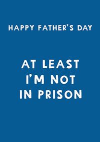 Tap to view At Least I'm Not In Prison Father's Day Card